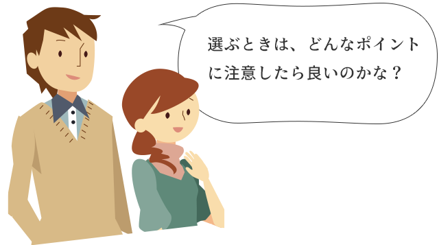 選ぶときは、どんなポイントに注意したら良いのかな？